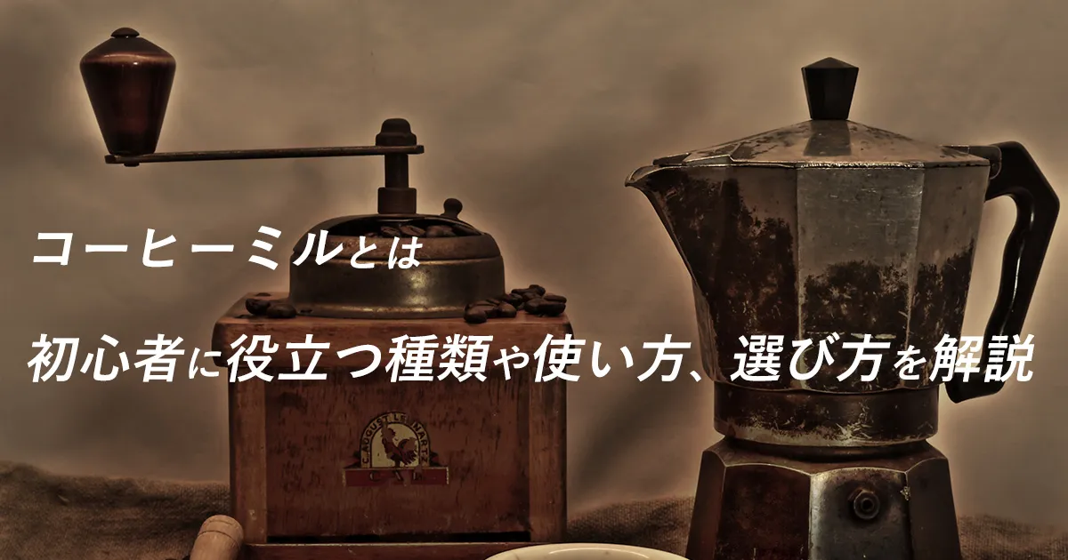 コーヒーミルとは：初心者に役立つ種類や使い方、選び方を解説