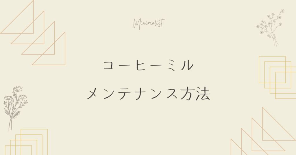 コーヒーミルのメンテナンス方法：掃除の仕方、定期的な手入れ方法など