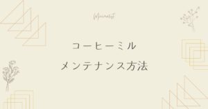 コーヒーミルのメンテナンス方法：掃除の仕方、定期的な手入れ方法など