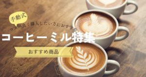 手動式コーヒーミル特集！コスパ良く購入したい方におすすめ